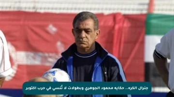 جنرال الكرة.. حكاية محمود الجوهري وبطولات لا تُنسى في حرب أكتوبر